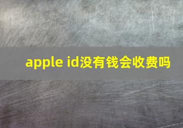 apple id没有钱会收费吗